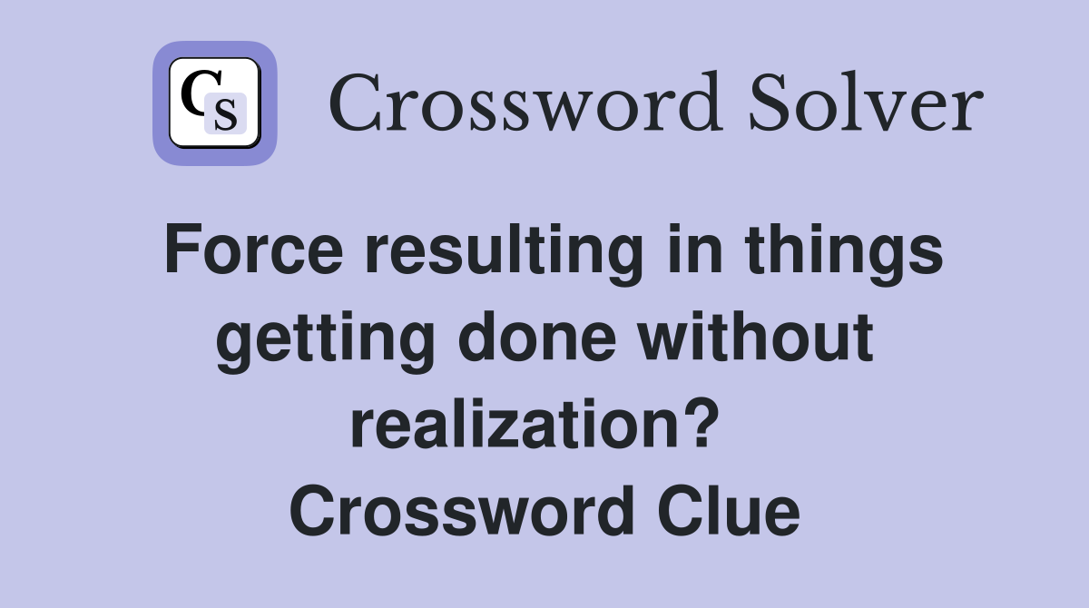 Force resulting in things getting done without realization?  Crossword Clue