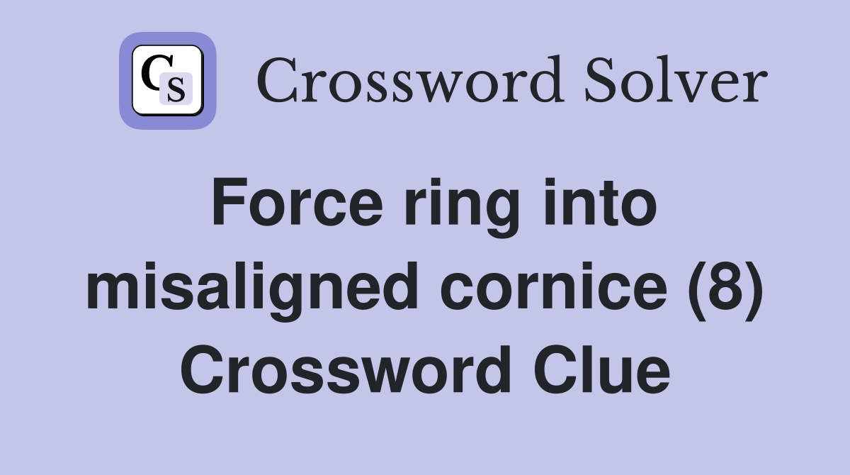 Force ring into misaligned cornice (8) Crossword Clue