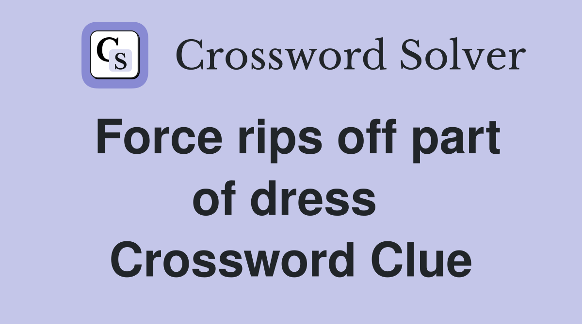 Force rips off part of dress  Crossword Clue