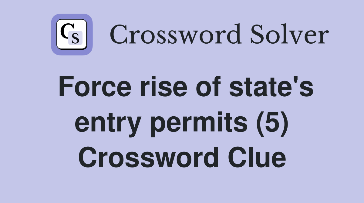 Force rise of state's entry permits (5) Crossword Clue