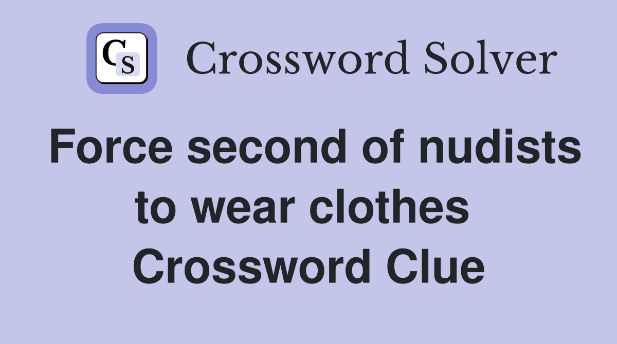 Force second of nudists to wear clothes  Crossword Clue