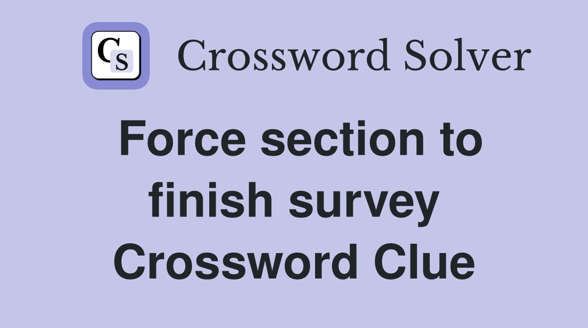 Force section to finish survey Crossword Clue