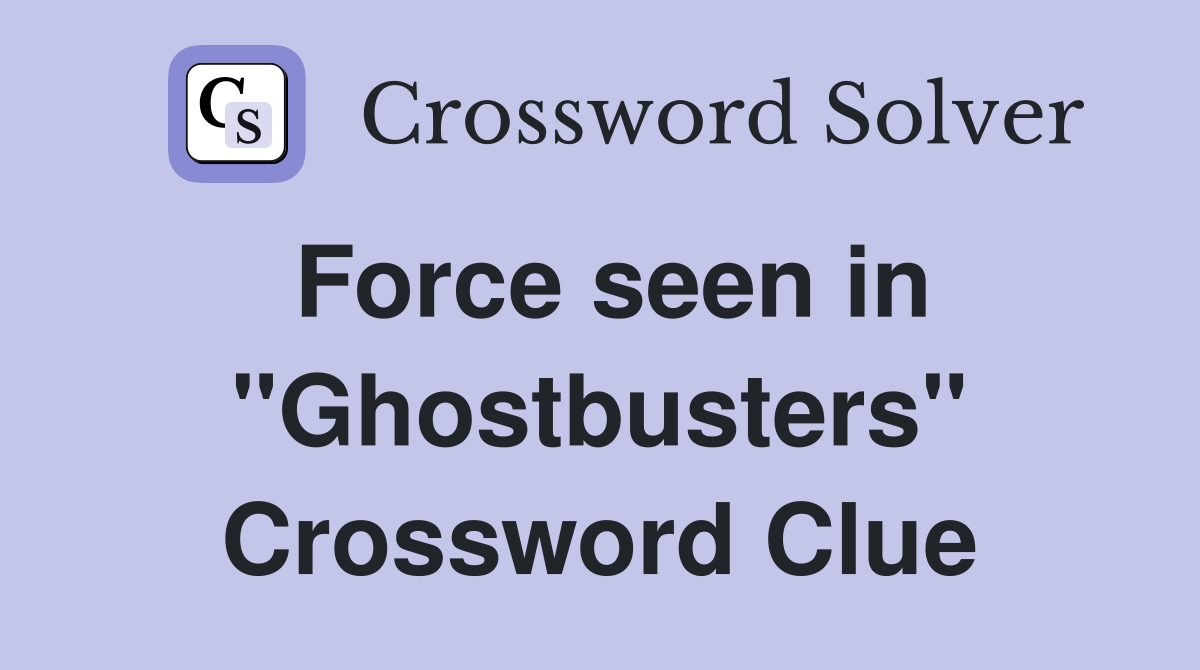 Force seen in "Ghostbusters" Crossword Clue