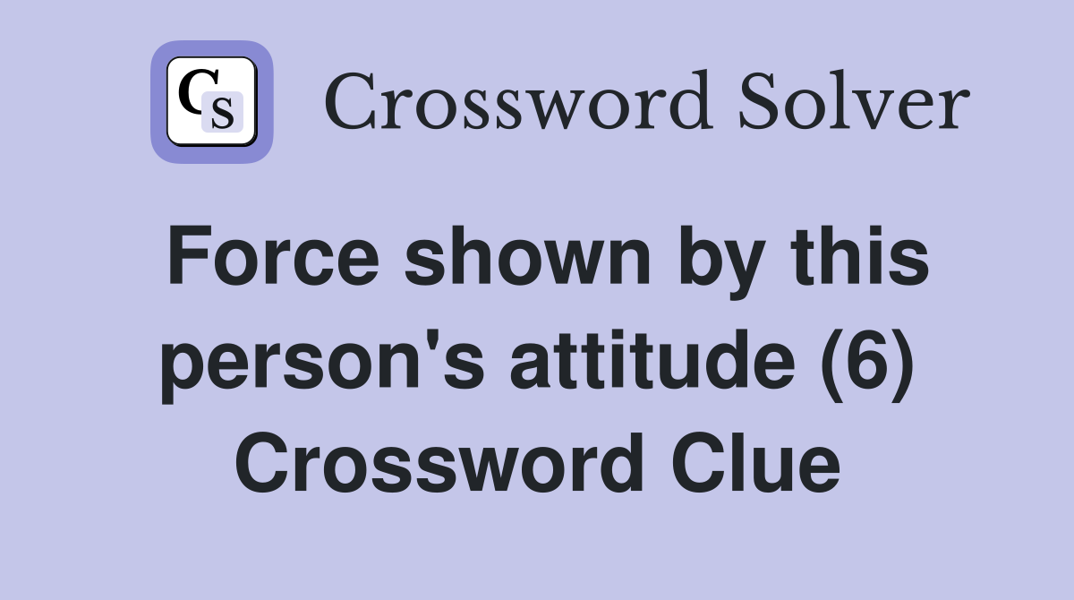 Force shown by this person's attitude (6) Crossword Clue