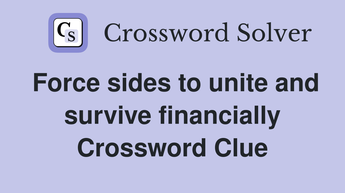 Force sides to unite and survive financially Crossword Clue