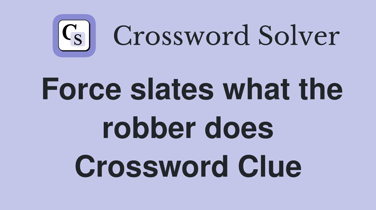 Force slates what the robber does Crossword Clue
