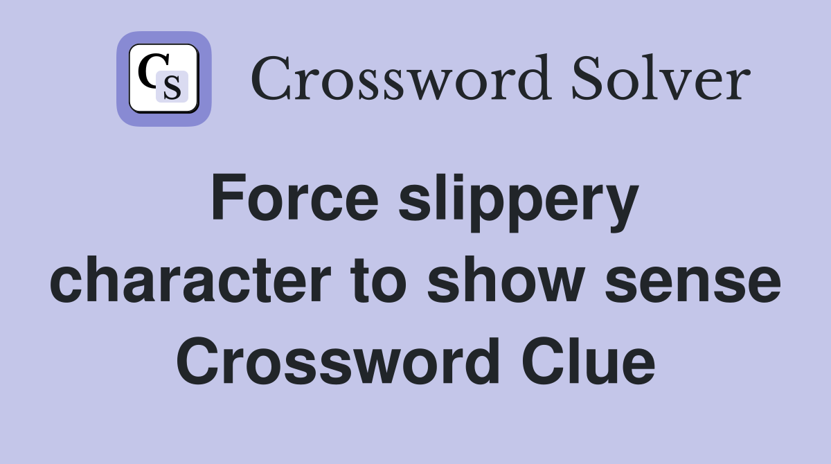 Force slippery character to show sense Crossword Clue