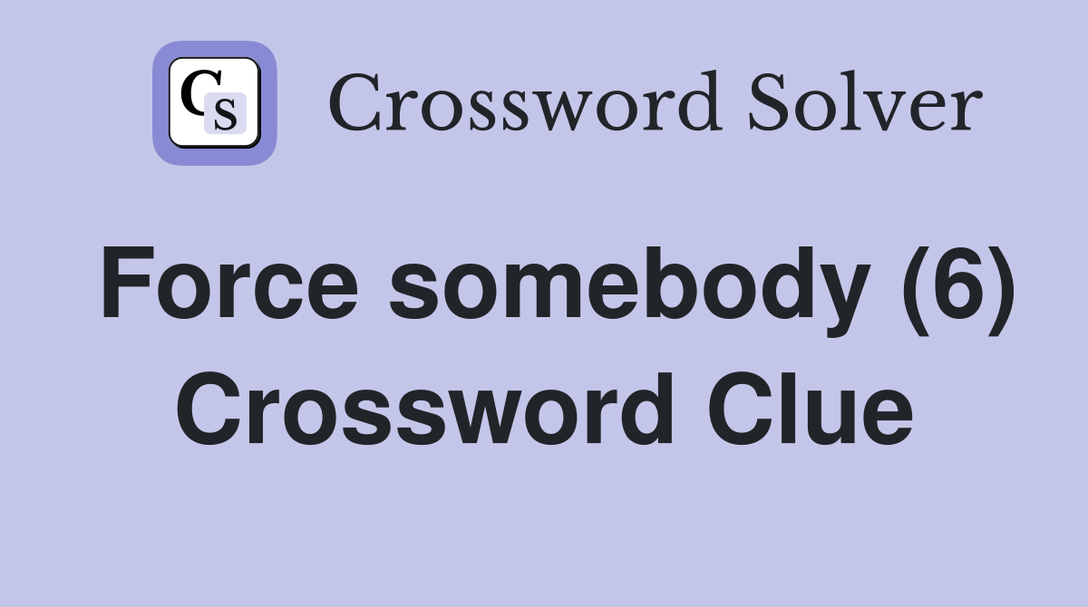 Force somebody (6) Crossword Clue