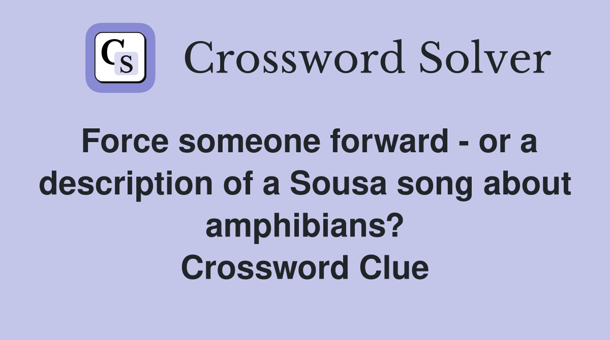 Force someone forward - or a description of a Sousa song about amphibians? Crossword Clue