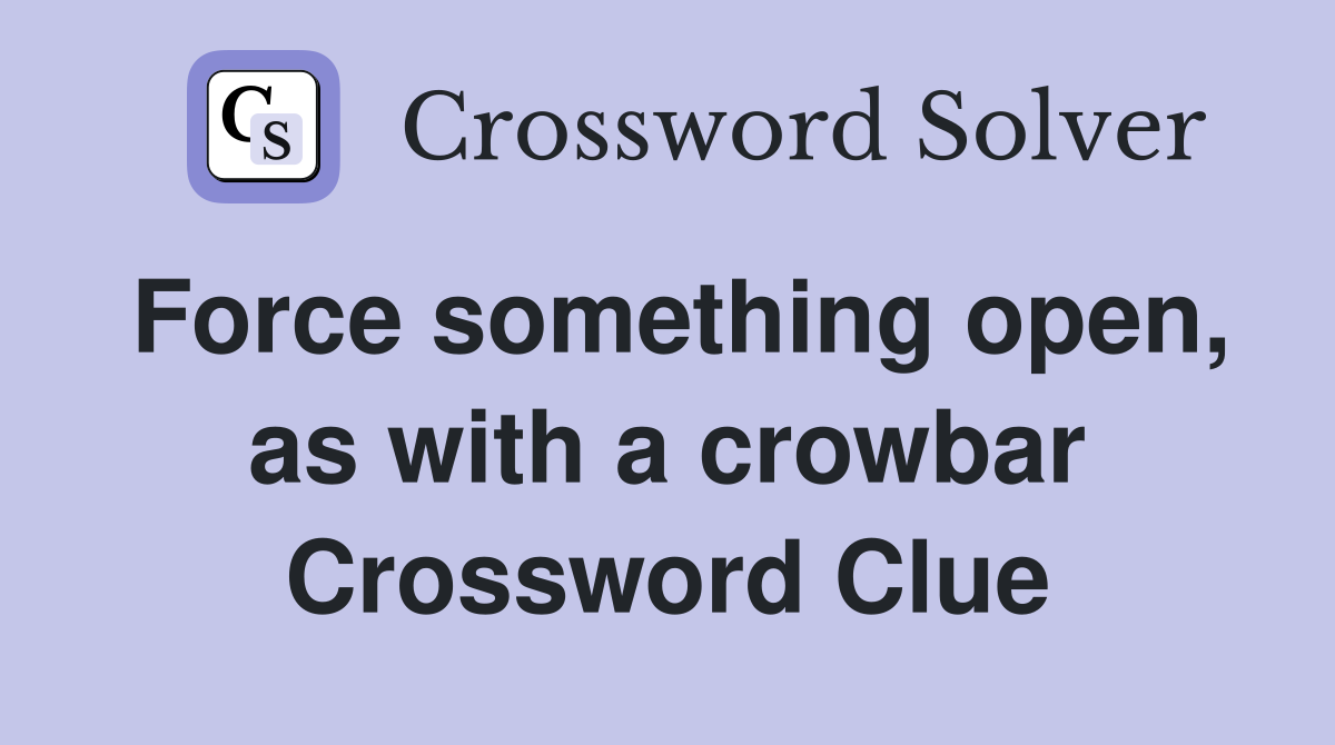 Force something open, as with a crowbar Crossword Clue