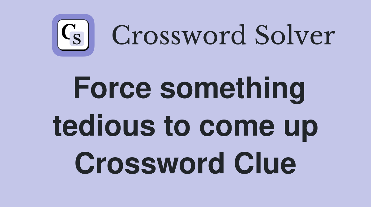 Force something tedious to come up Crossword Clue