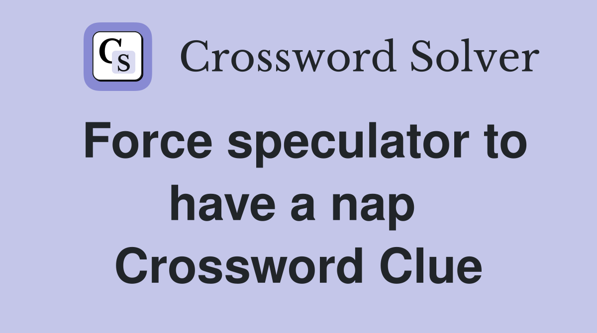 Force speculator to have a nap  Crossword Clue