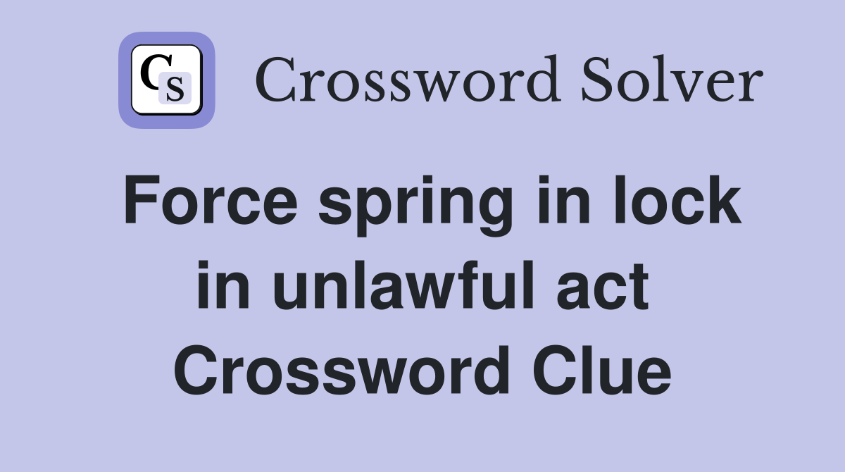 Force spring in lock in unlawful act Crossword Clue