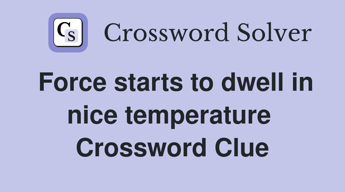 Force starts to dwell in nice temperature  Crossword Clue