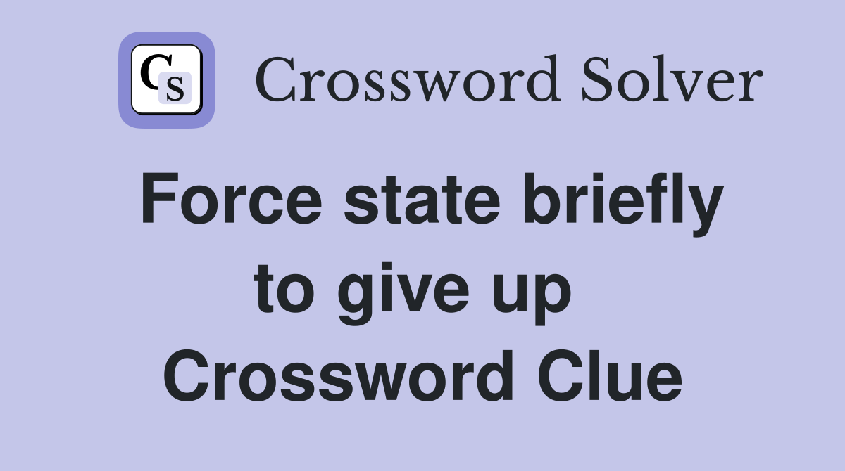 Force state briefly to give up  Crossword Clue