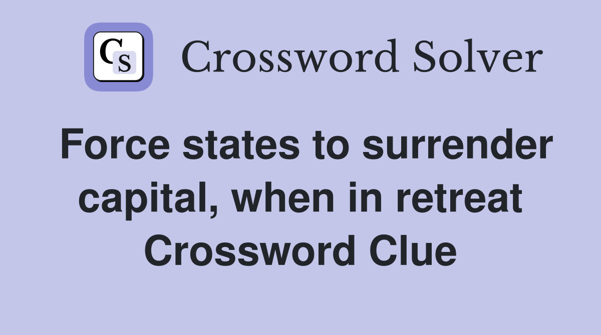 Force states to surrender capital, when in retreat Crossword Clue