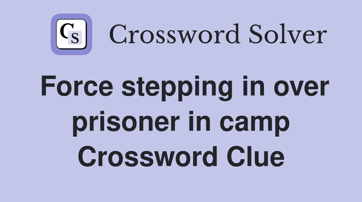 Force stepping in over prisoner in camp Crossword Clue