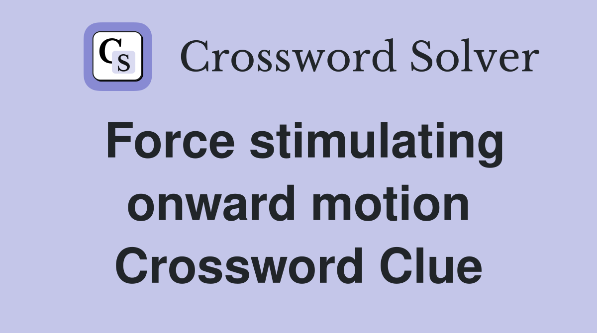 Force stimulating onward motion Crossword Clue