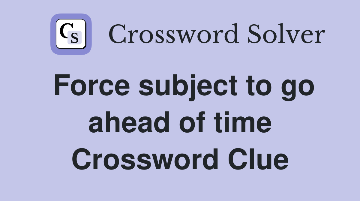 Force subject to go ahead of time Crossword Clue