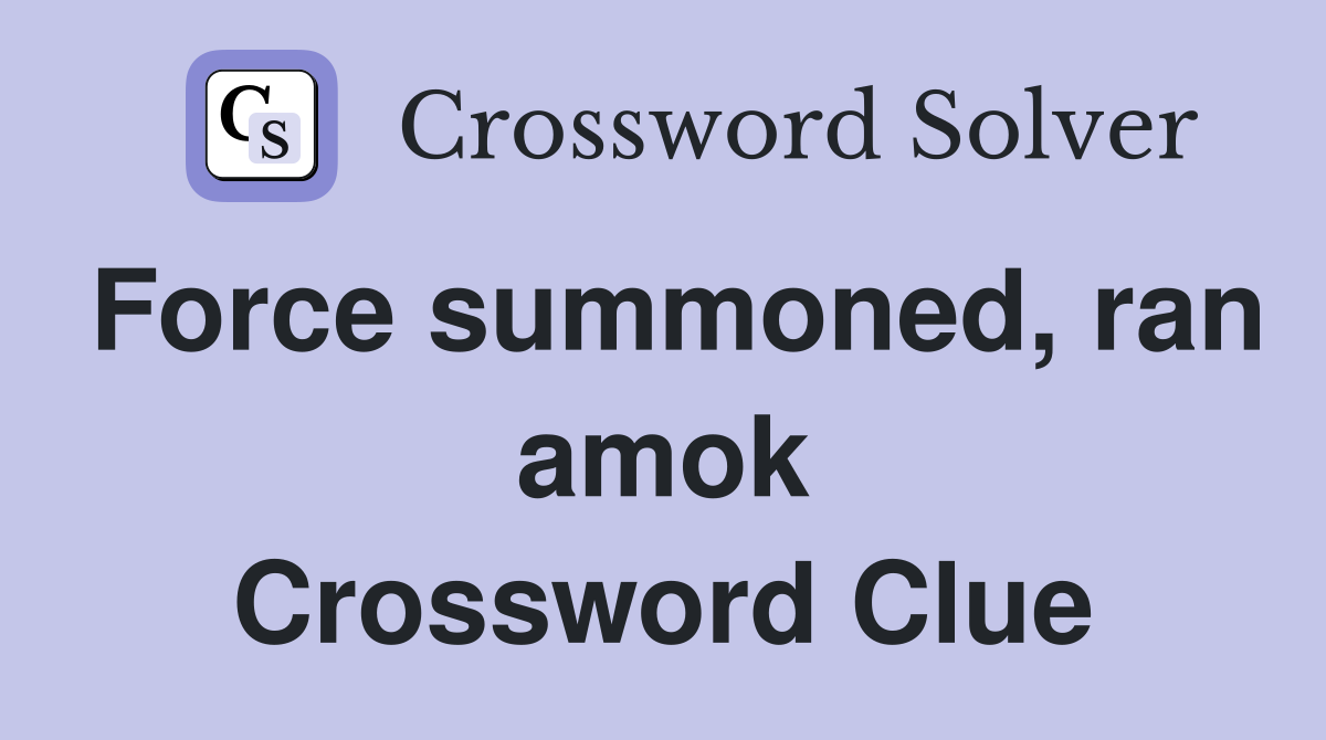 Force summoned, ran amok Crossword Clue