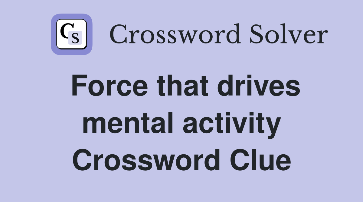 Force that drives mental activity Crossword Clue