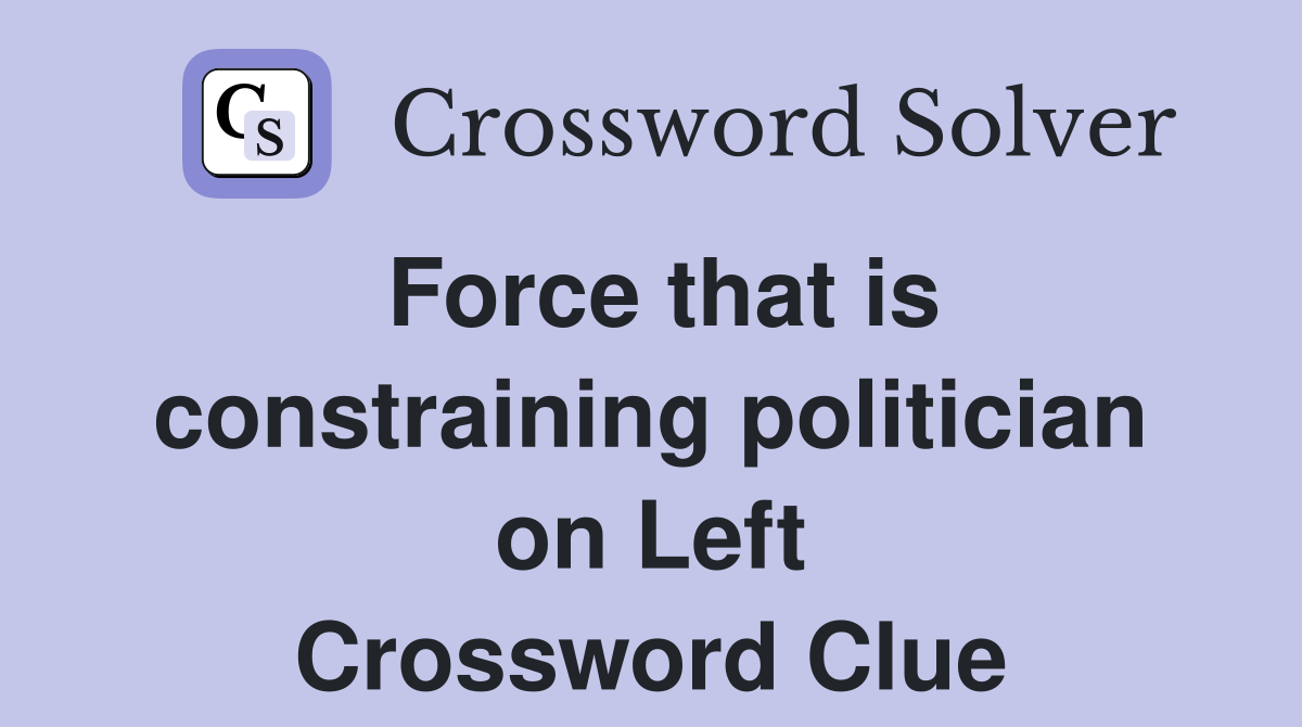 Force that is constraining politician on Left Crossword Clue