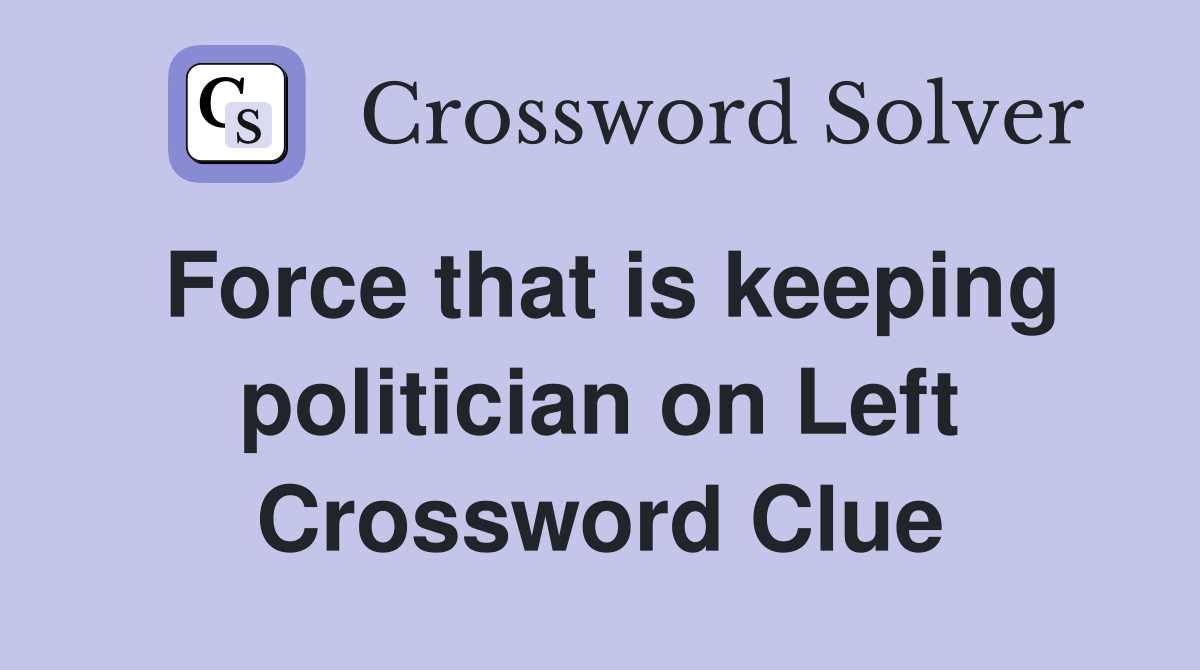 Force that is keeping politician on Left Crossword Clue
