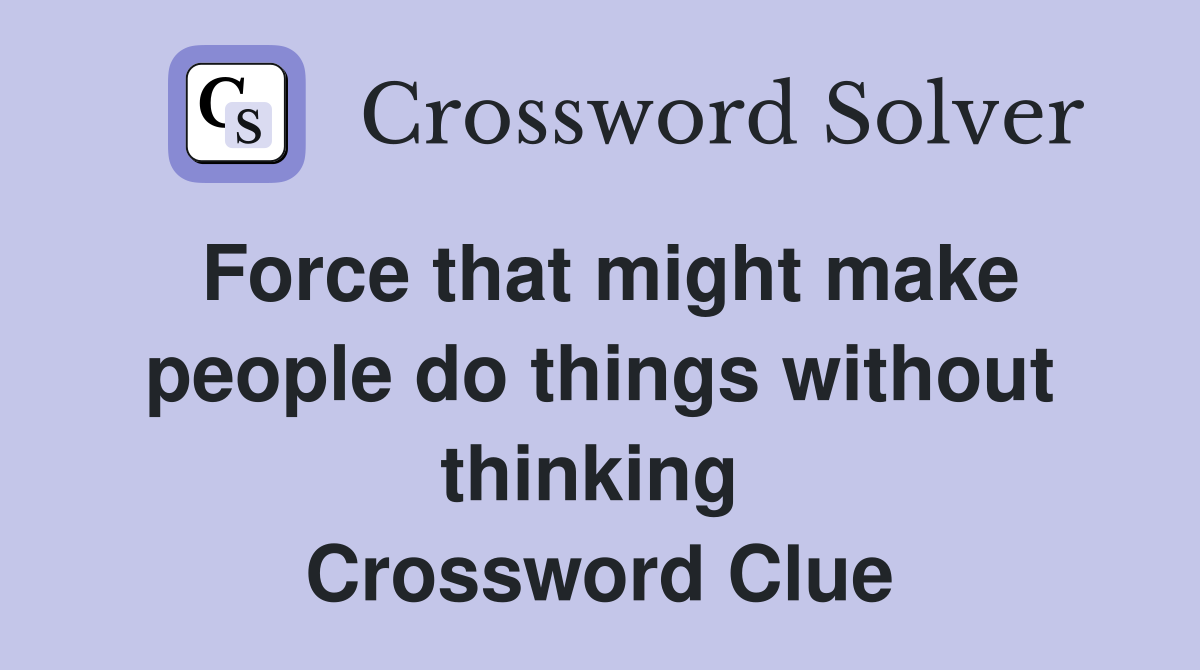 Force that might make people do things without thinking  Crossword Clue
