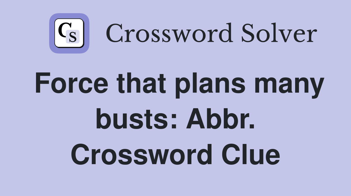 Force that plans many busts: Abbr. Crossword Clue
