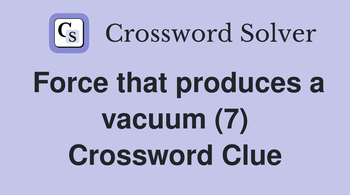 Force that produces a vacuum (7) Crossword Clue