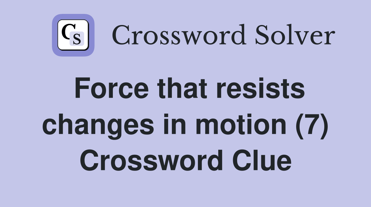 Force that resists changes in motion (7) Crossword Clue