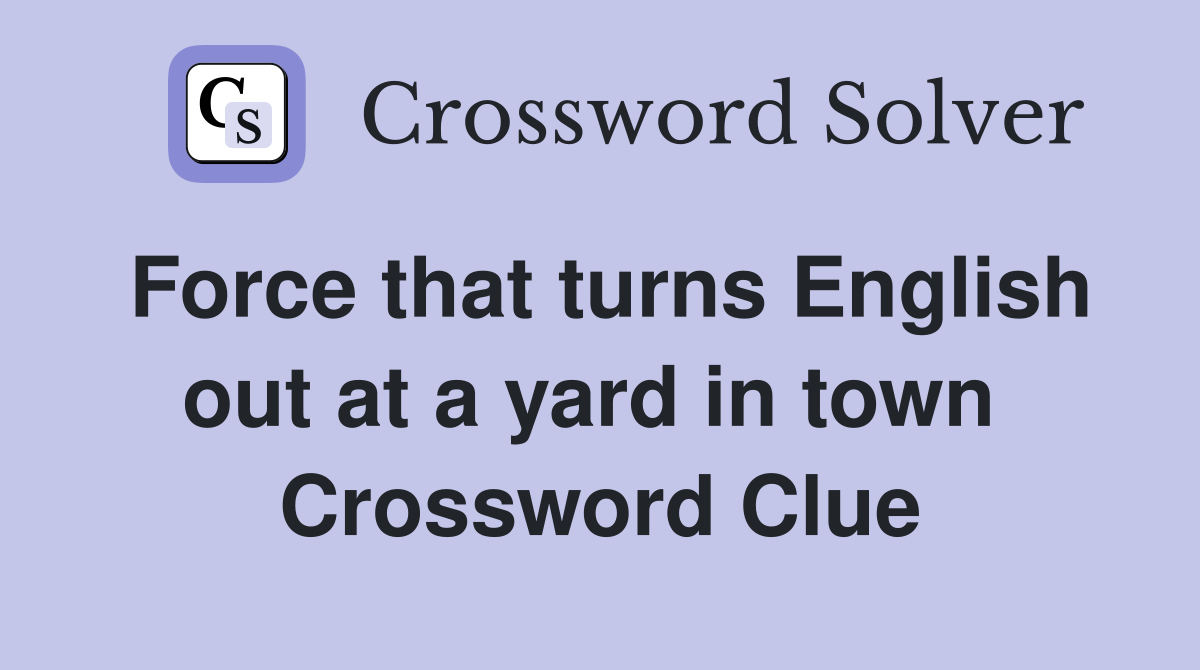 Force that turns English out at a yard in town  Crossword Clue