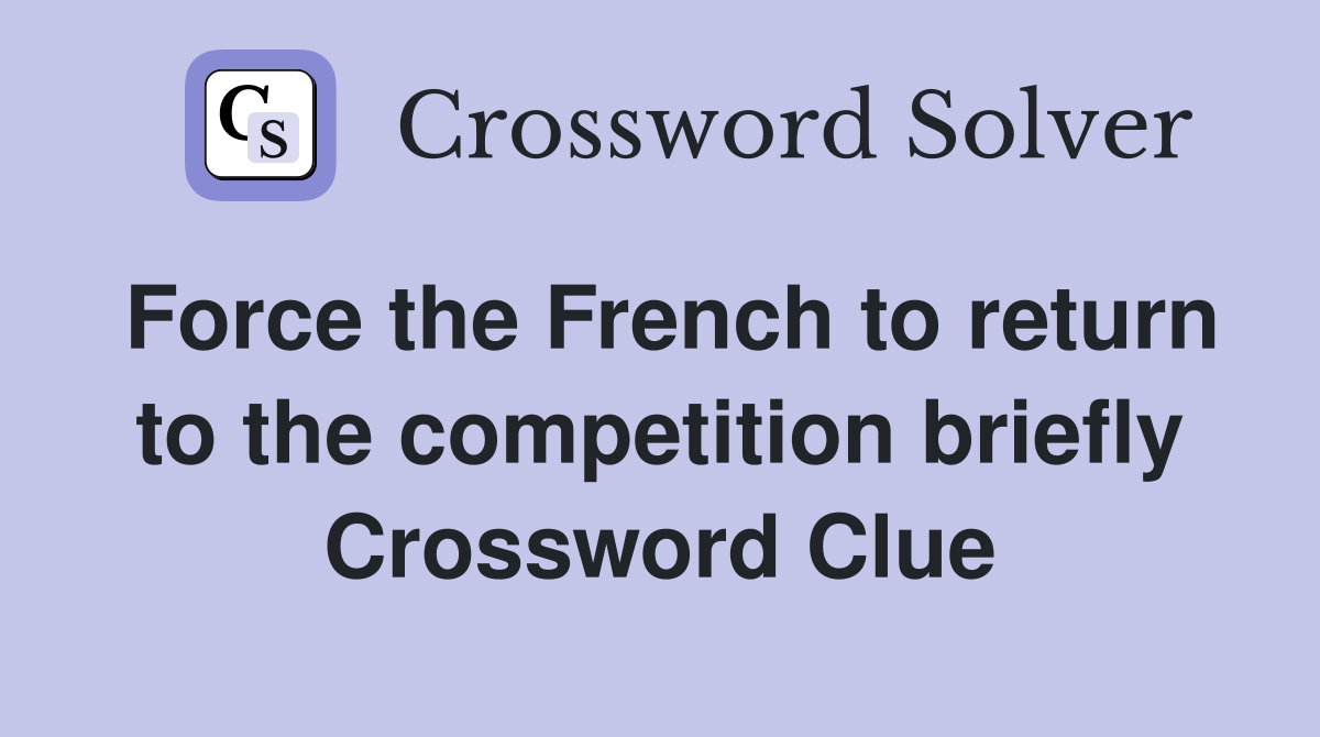 Force the French to return to the competition briefly Crossword Clue
