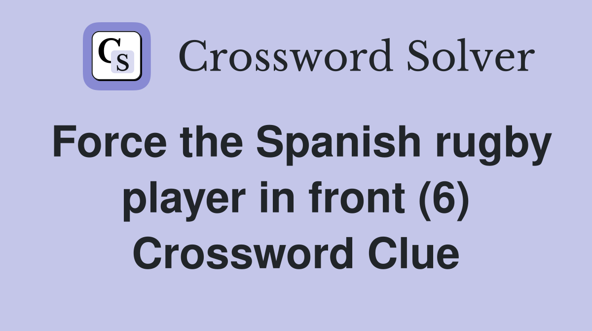 Force the Spanish rugby player in front (6) Crossword Clue