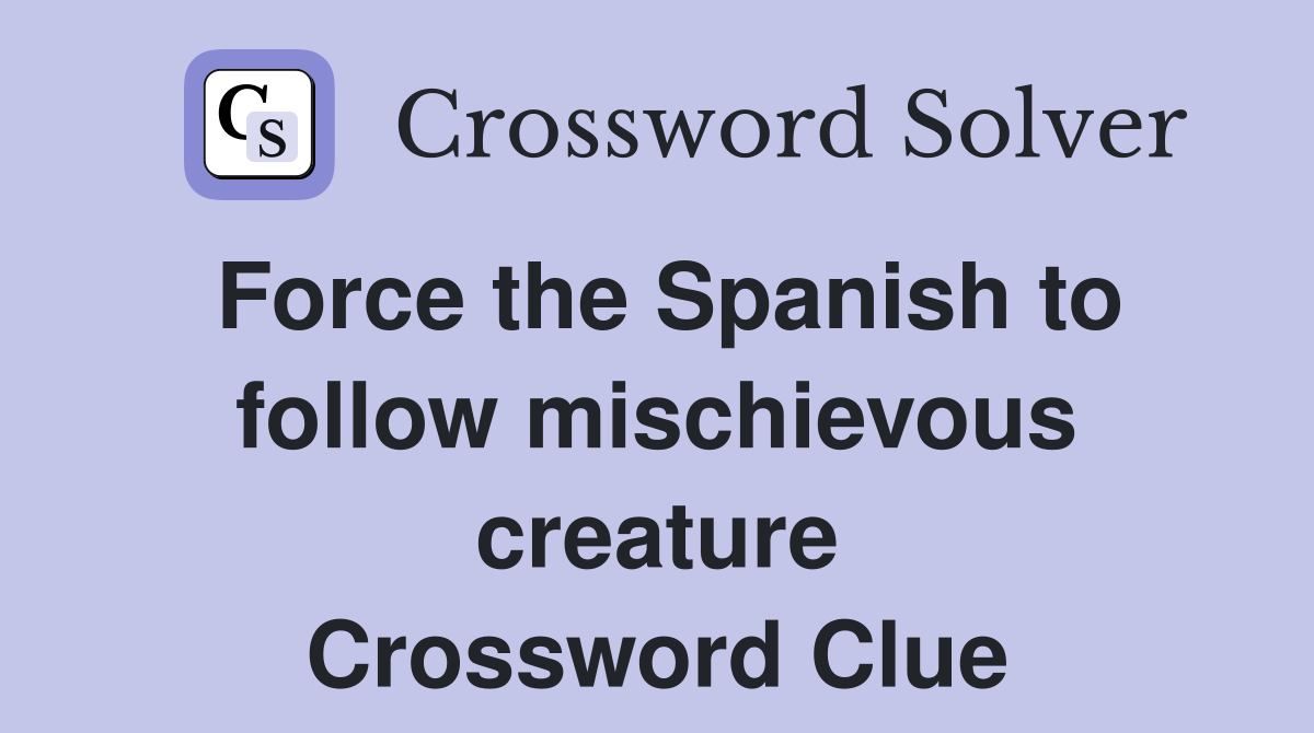 Force the Spanish to follow mischievous creature Crossword Clue