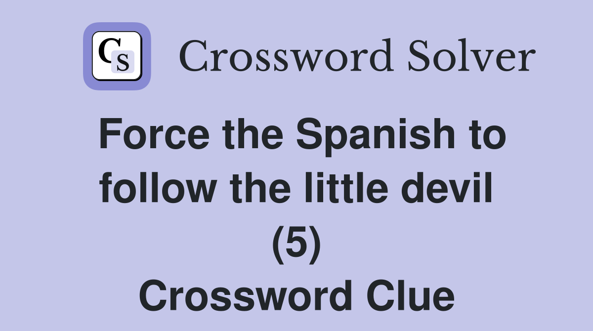 Force the Spanish to follow the little devil (5) Crossword Clue
