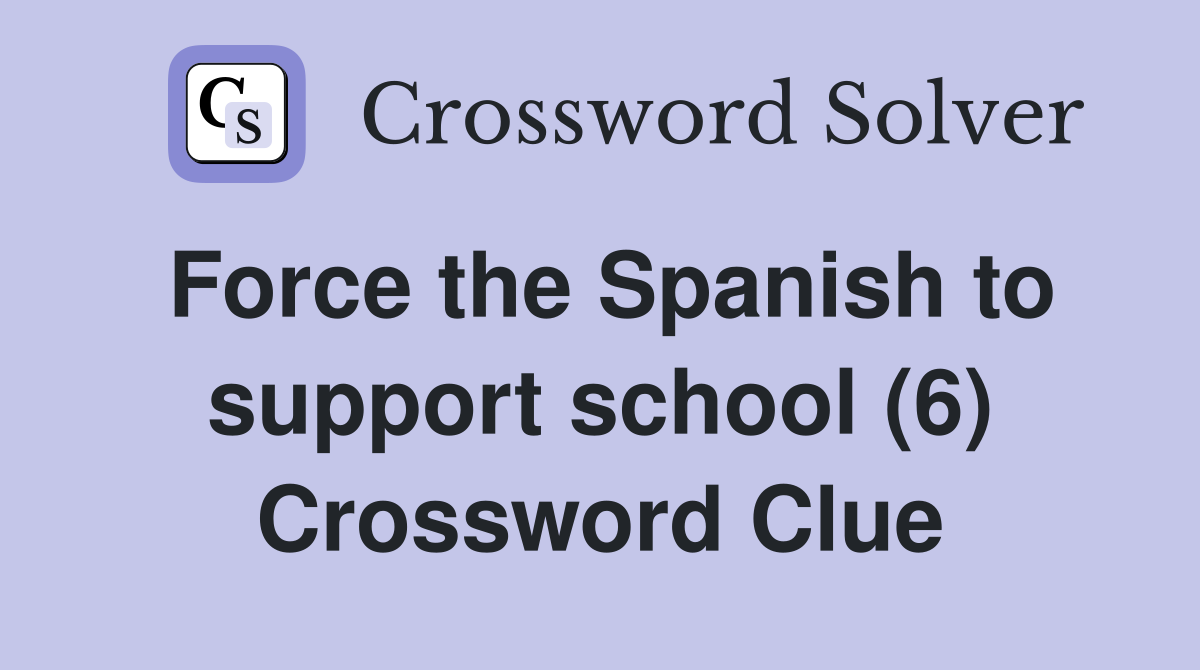 Force the Spanish to support school (6) Crossword Clue