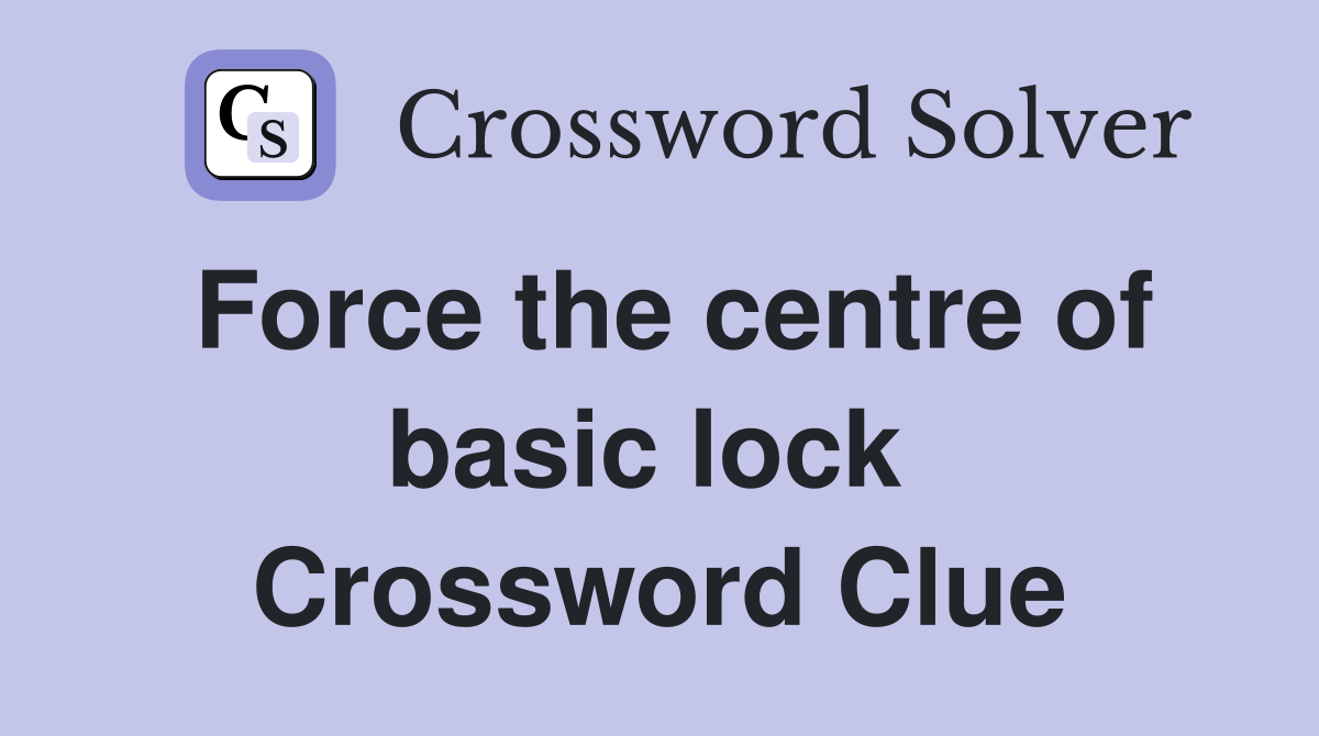 Force the centre of basic lock  Crossword Clue