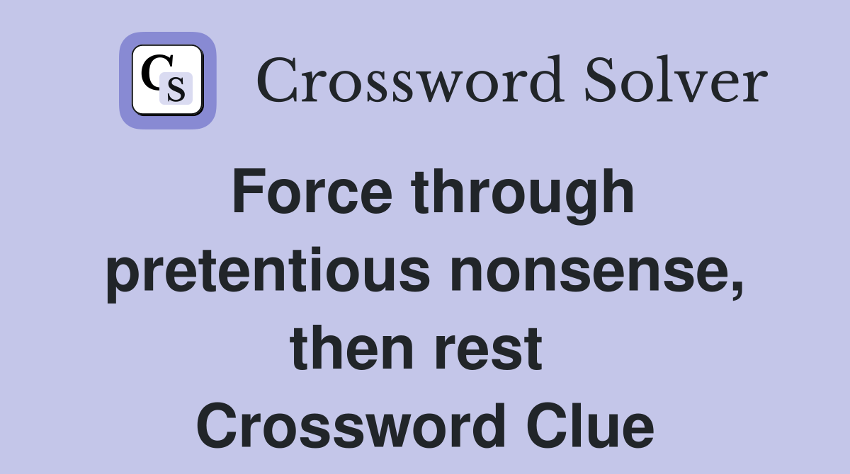 Force through pretentious nonsense, then rest  Crossword Clue