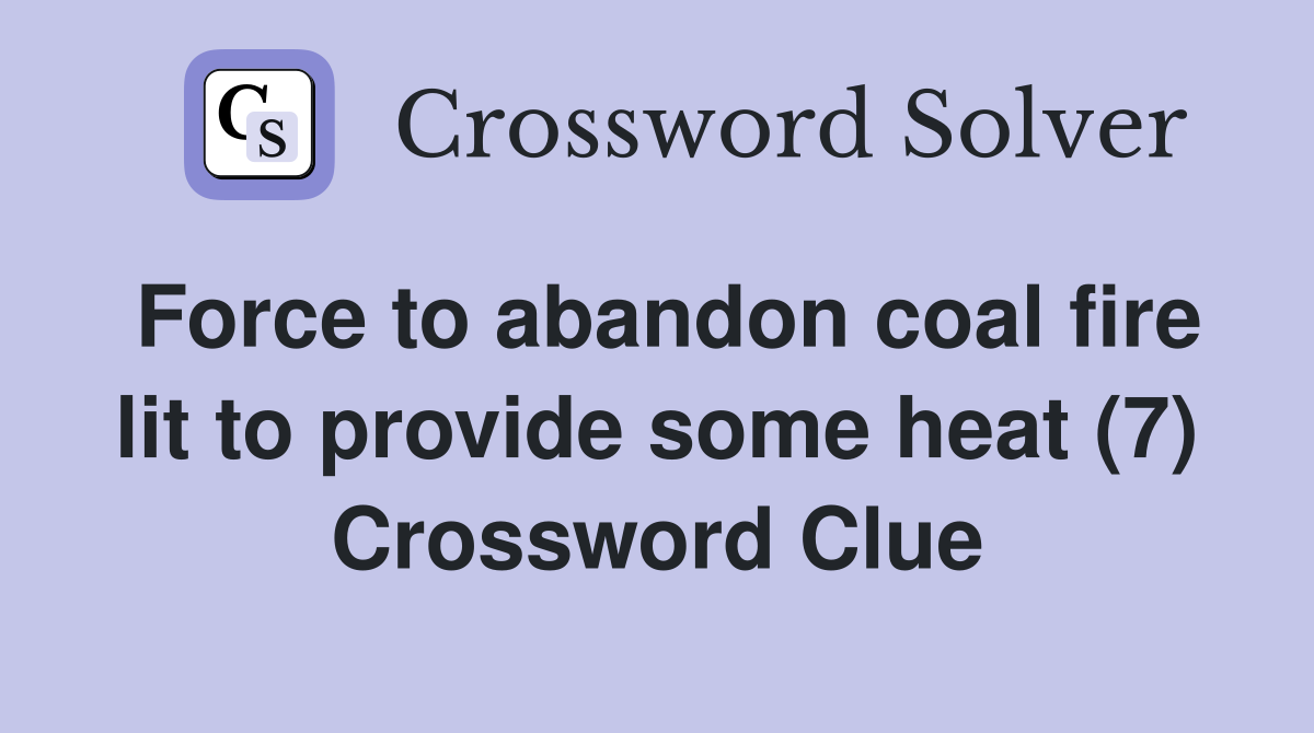 Force to abandon coal fire lit to provide some heat (7) Crossword Clue