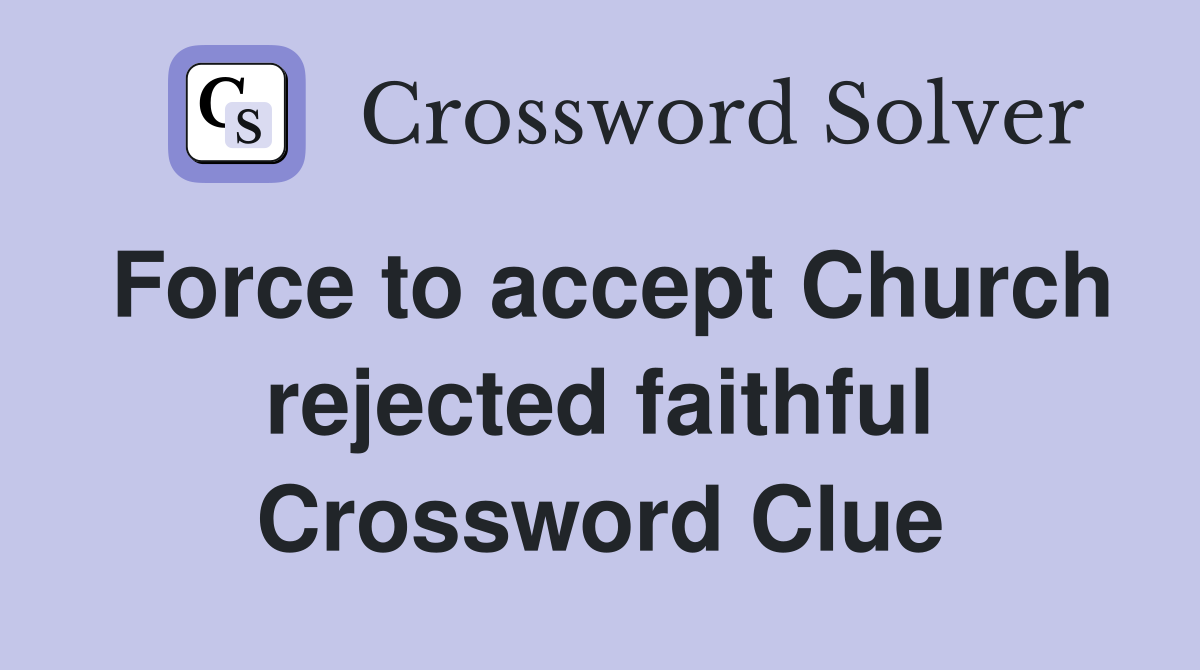 Force to accept Church rejected faithful Crossword Clue