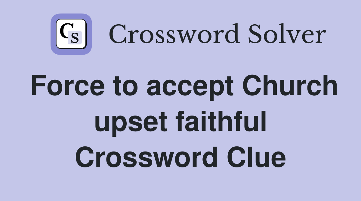 Force to accept Church upset faithful Crossword Clue