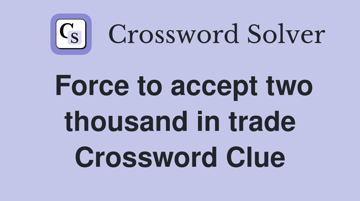 Force to accept two thousand in trade Crossword Clue