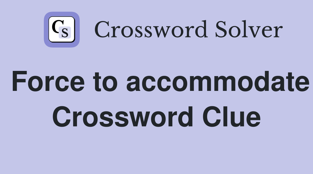Force to accommodate Crossword Clue