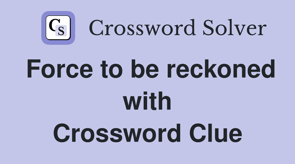 Force to be reckoned with Crossword Clue
