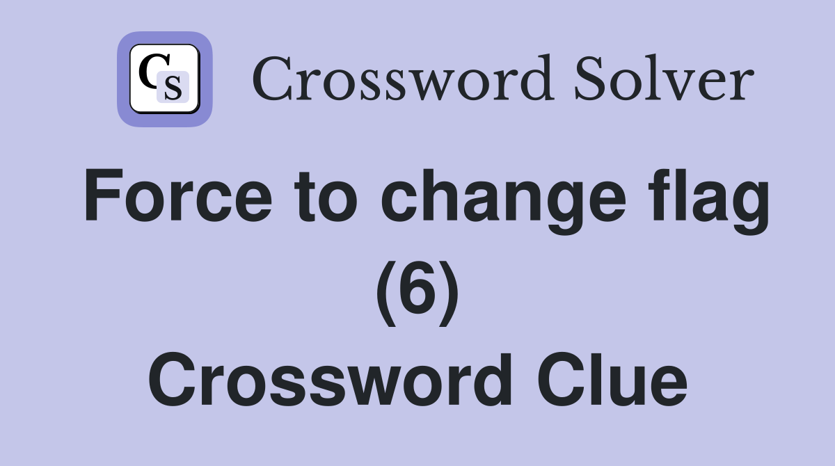 Force to change flag (6) Crossword Clue