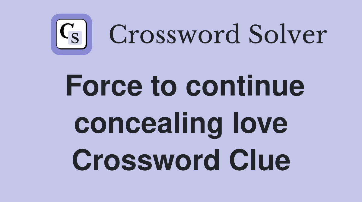 Force to continue concealing love Crossword Clue