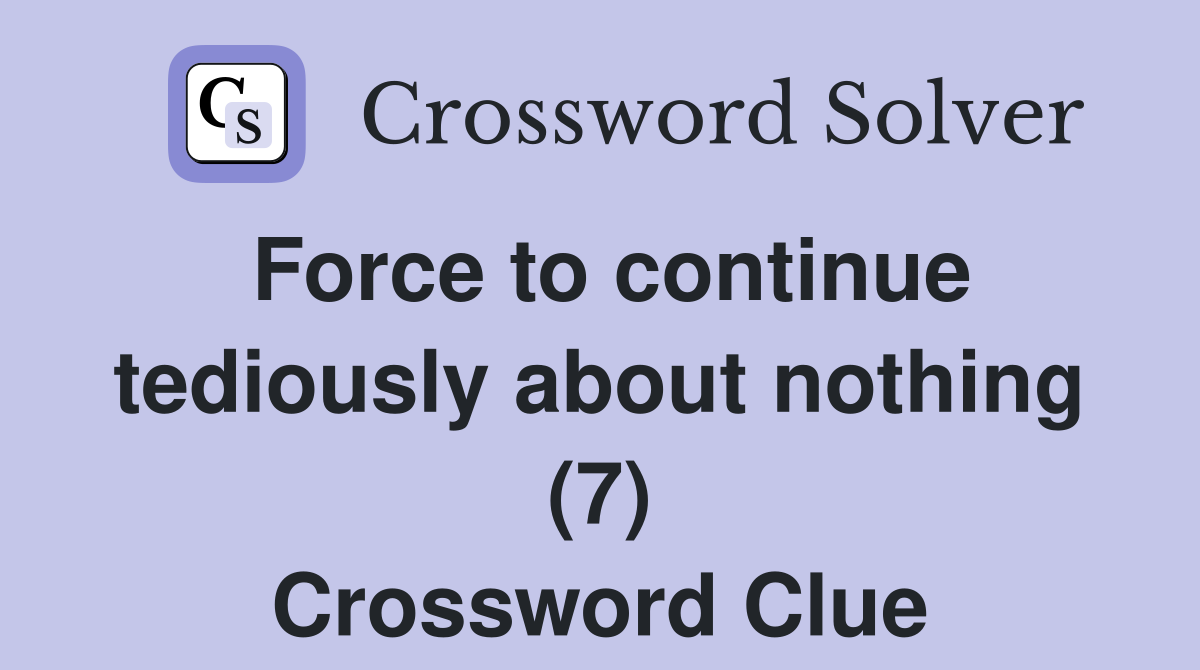 Force to continue tediously about nothing (7) Crossword Clue