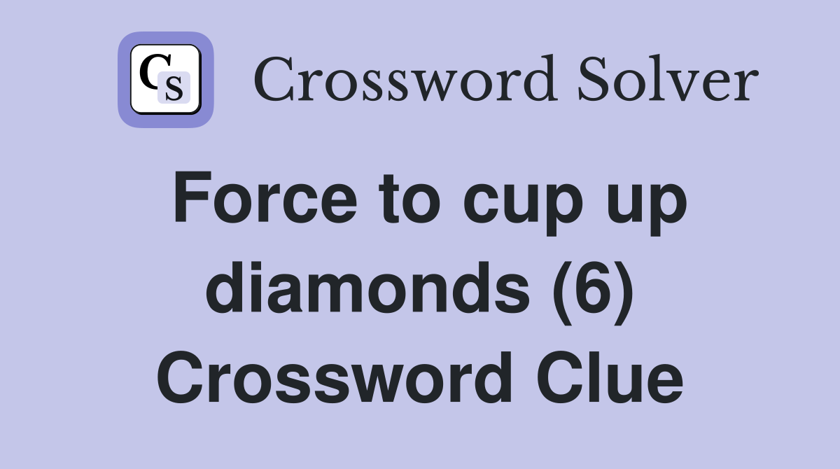 Force to cup up diamonds (6) Crossword Clue