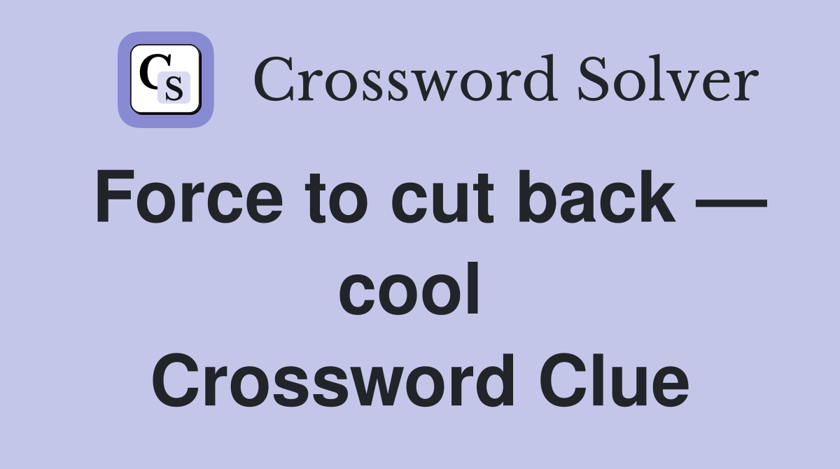 Force to cut back — cool  Crossword Clue